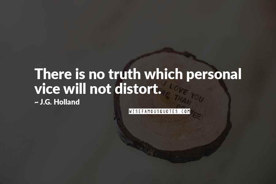 J.G. Holland Quotes: There is no truth which personal vice will not distort.