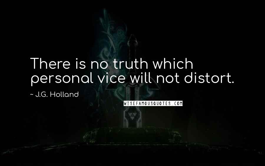 J.G. Holland Quotes: There is no truth which personal vice will not distort.