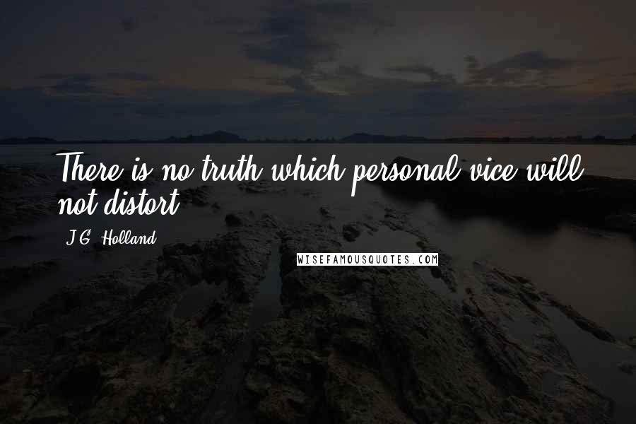 J.G. Holland Quotes: There is no truth which personal vice will not distort.