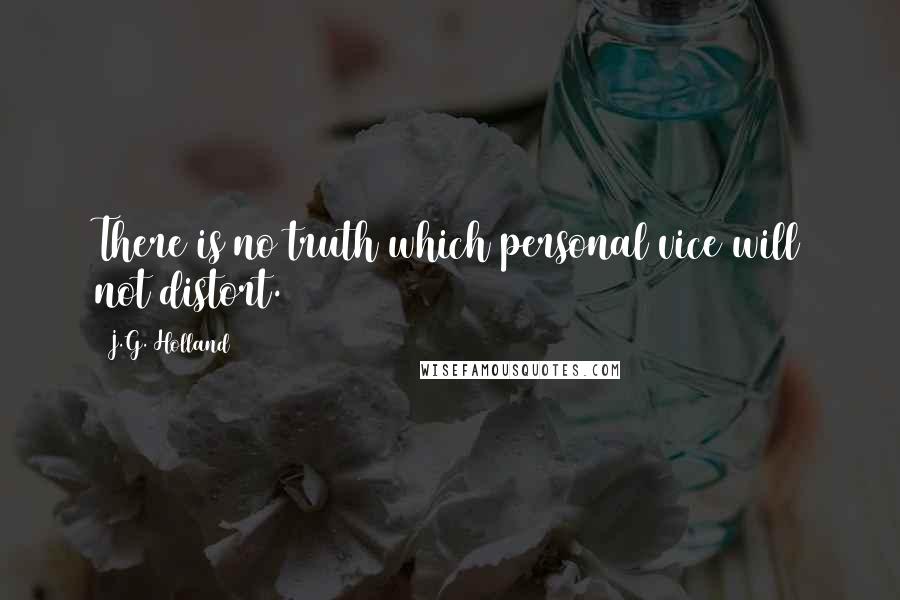 J.G. Holland Quotes: There is no truth which personal vice will not distort.
