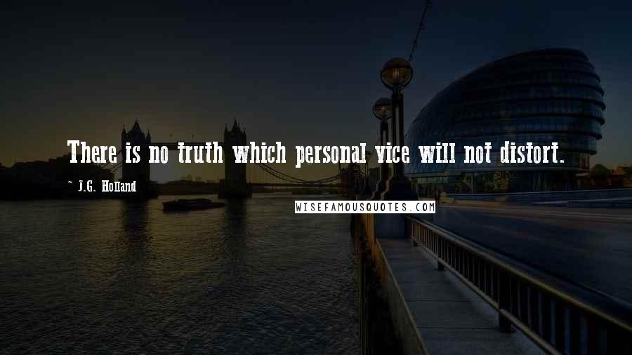 J.G. Holland Quotes: There is no truth which personal vice will not distort.