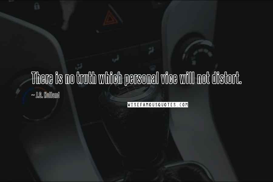 J.G. Holland Quotes: There is no truth which personal vice will not distort.