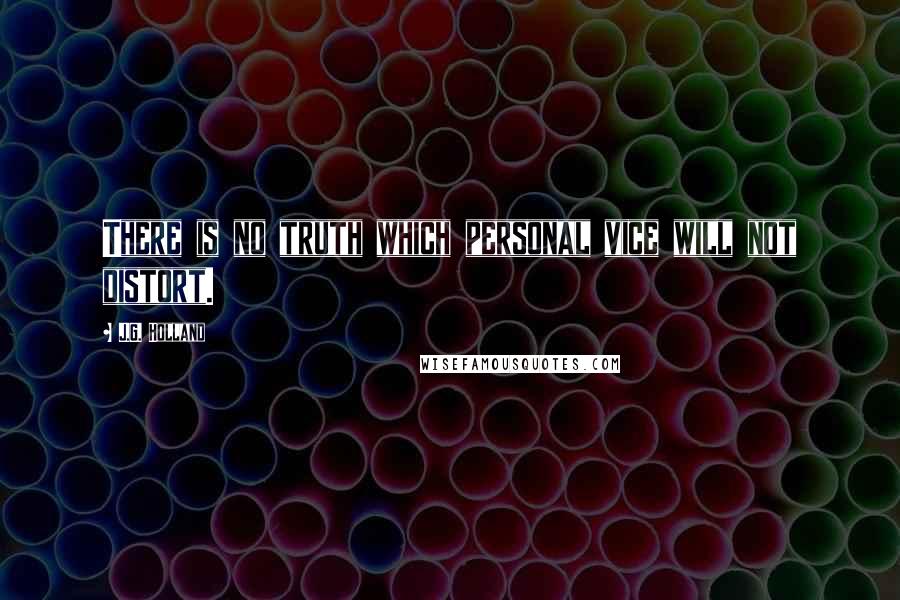 J.G. Holland Quotes: There is no truth which personal vice will not distort.