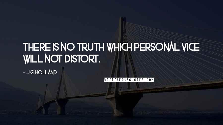 J.G. Holland Quotes: There is no truth which personal vice will not distort.