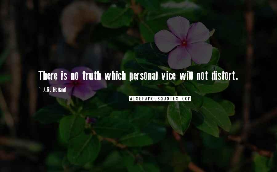 J.G. Holland Quotes: There is no truth which personal vice will not distort.
