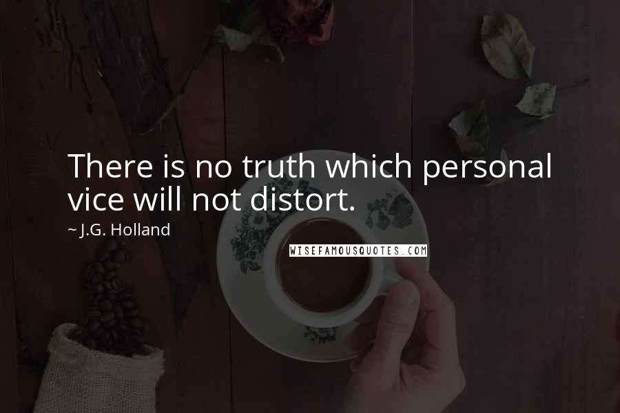 J.G. Holland Quotes: There is no truth which personal vice will not distort.