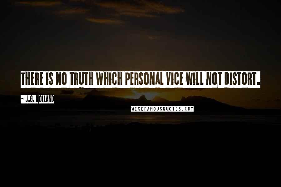 J.G. Holland Quotes: There is no truth which personal vice will not distort.