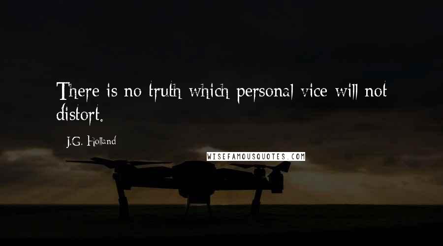 J.G. Holland Quotes: There is no truth which personal vice will not distort.
