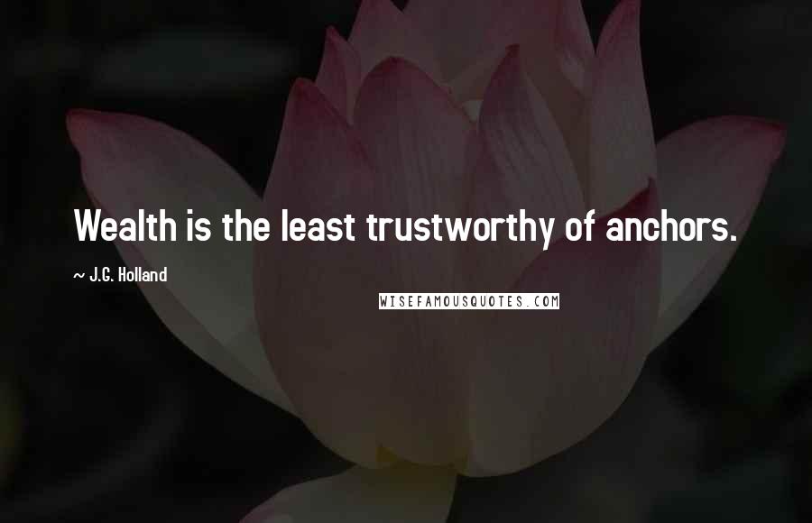 J.G. Holland Quotes: Wealth is the least trustworthy of anchors.