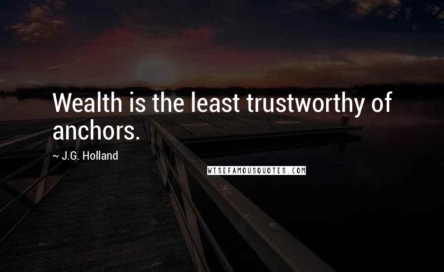 J.G. Holland Quotes: Wealth is the least trustworthy of anchors.