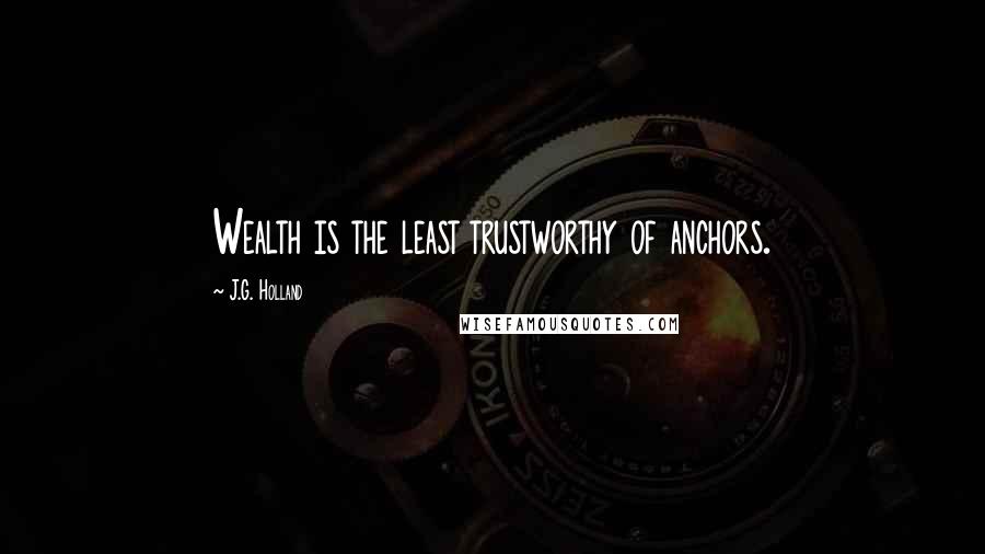 J.G. Holland Quotes: Wealth is the least trustworthy of anchors.