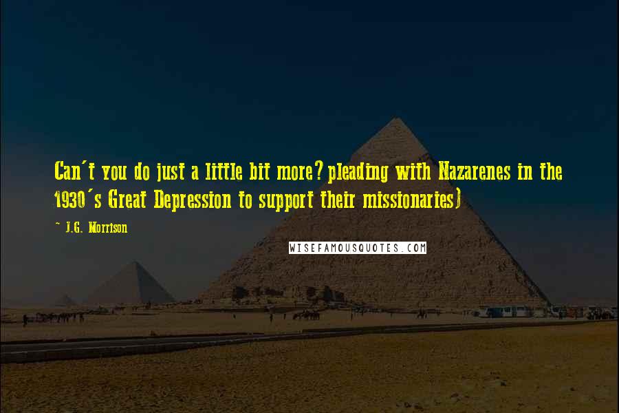 J.G. Morrison Quotes: Can't you do just a little bit more?pleading with Nazarenes in the 1930's Great Depression to support their missionaries)