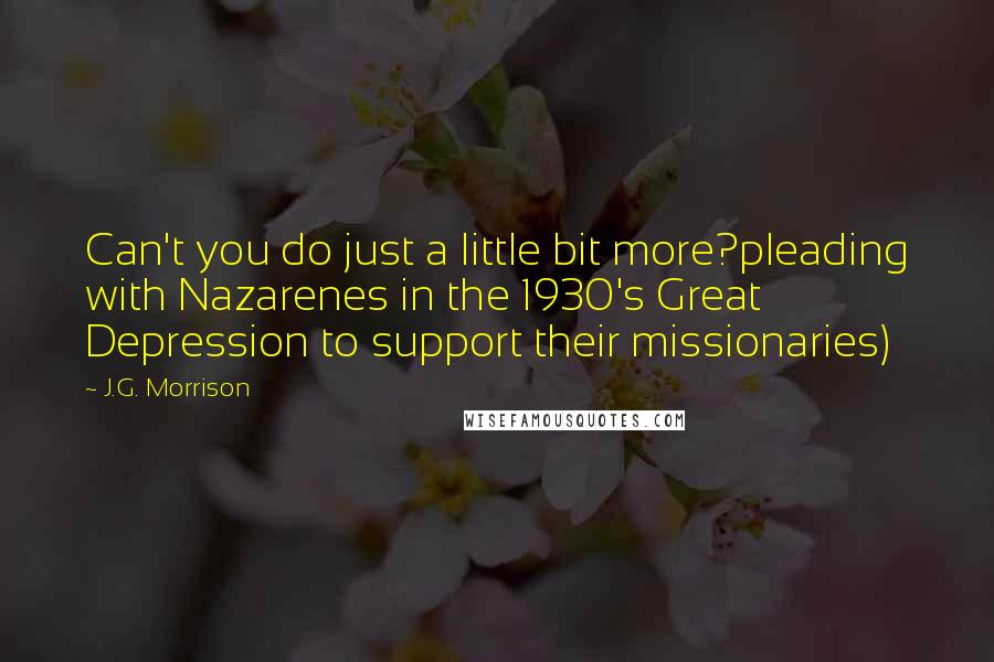 J.G. Morrison Quotes: Can't you do just a little bit more?pleading with Nazarenes in the 1930's Great Depression to support their missionaries)