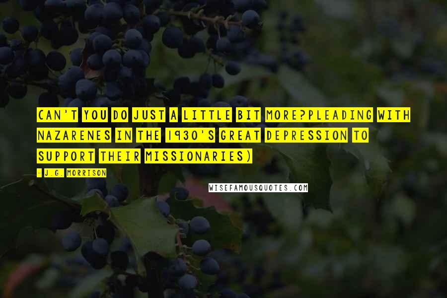 J.G. Morrison Quotes: Can't you do just a little bit more?pleading with Nazarenes in the 1930's Great Depression to support their missionaries)