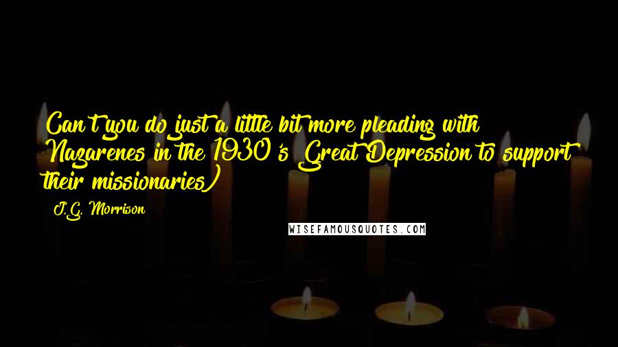 J.G. Morrison Quotes: Can't you do just a little bit more?pleading with Nazarenes in the 1930's Great Depression to support their missionaries)