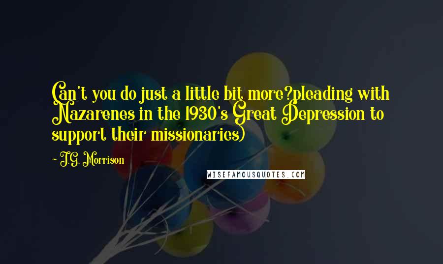J.G. Morrison Quotes: Can't you do just a little bit more?pleading with Nazarenes in the 1930's Great Depression to support their missionaries)