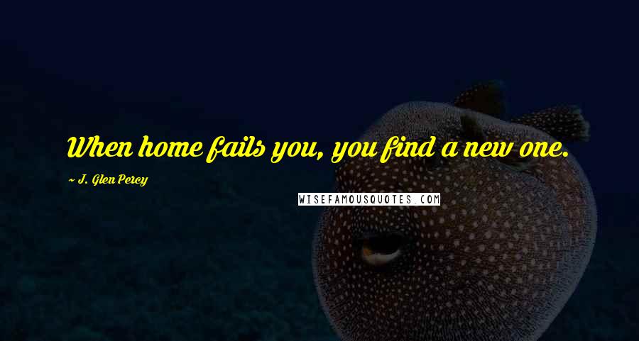 J. Glen Percy Quotes: When home fails you, you find a new one.