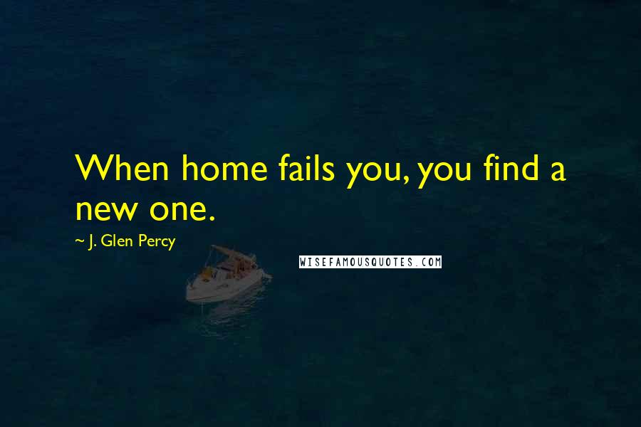 J. Glen Percy Quotes: When home fails you, you find a new one.