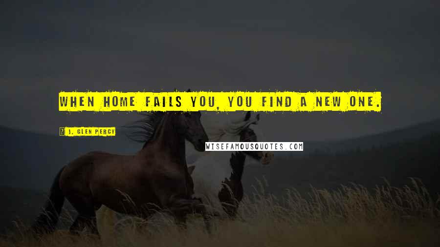 J. Glen Percy Quotes: When home fails you, you find a new one.