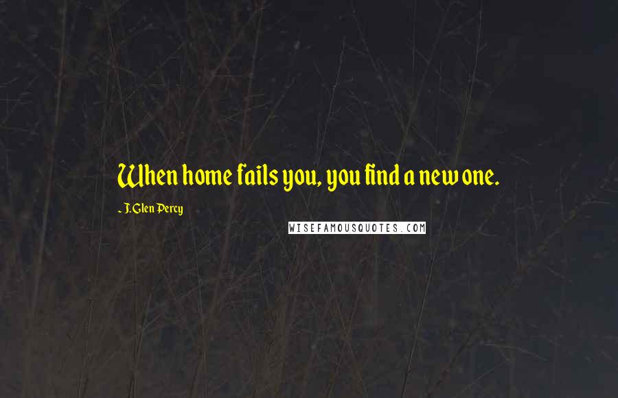 J. Glen Percy Quotes: When home fails you, you find a new one.