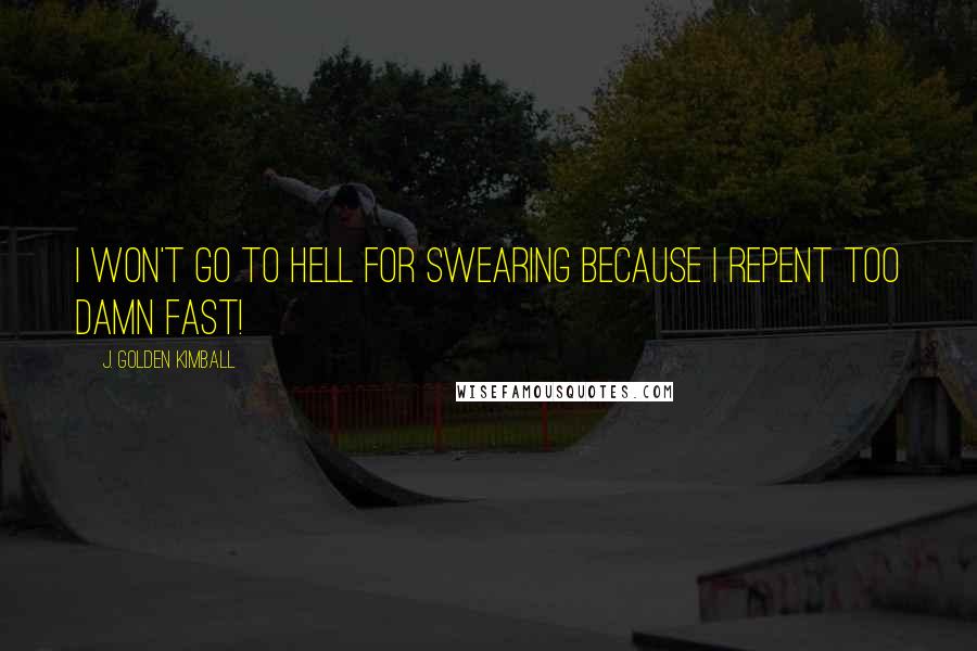 J. Golden Kimball Quotes: I won't go to Hell for swearing because I repent too damn fast!