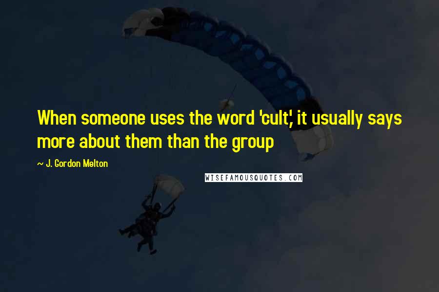 J. Gordon Melton Quotes: When someone uses the word 'cult,' it usually says more about them than the group