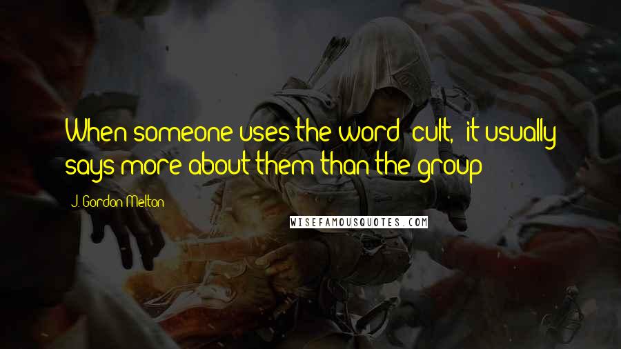 J. Gordon Melton Quotes: When someone uses the word 'cult,' it usually says more about them than the group