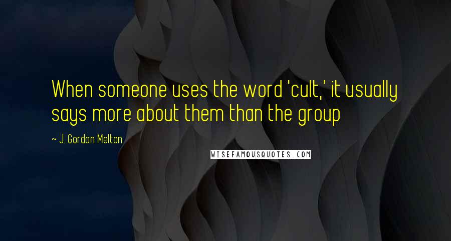 J. Gordon Melton Quotes: When someone uses the word 'cult,' it usually says more about them than the group