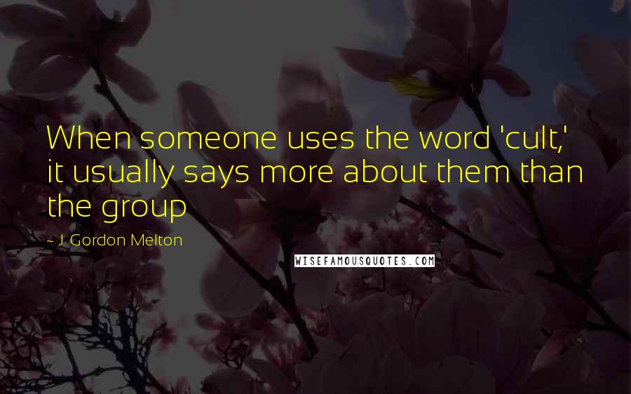 J. Gordon Melton Quotes: When someone uses the word 'cult,' it usually says more about them than the group