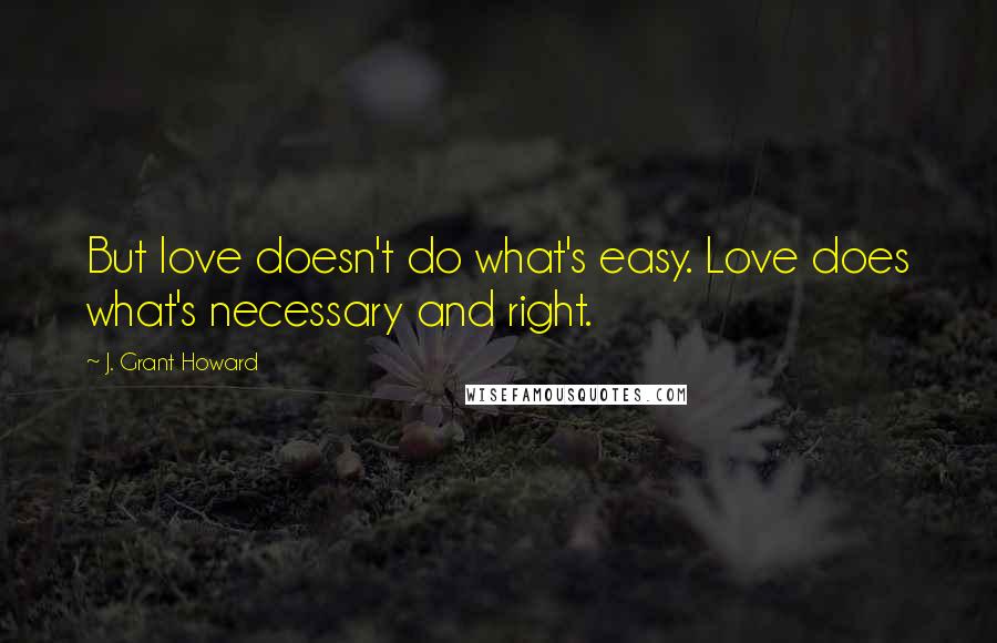 J. Grant Howard Quotes: But love doesn't do what's easy. Love does what's necessary and right.