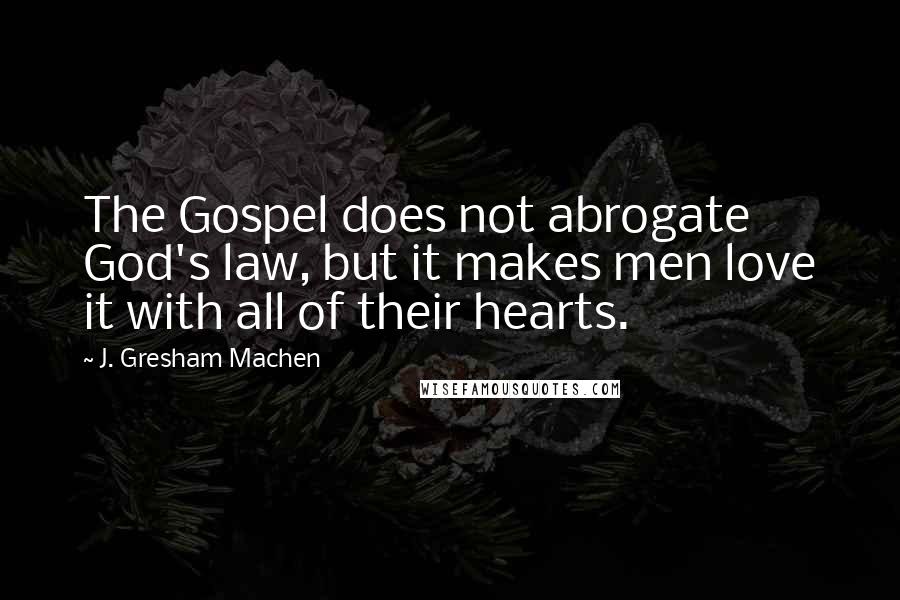 J. Gresham Machen Quotes: The Gospel does not abrogate God's law, but it makes men love it with all of their hearts.