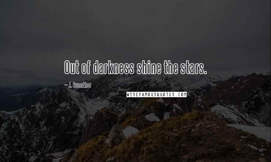 J. Guenther Quotes: Out of darkness shine the stars.