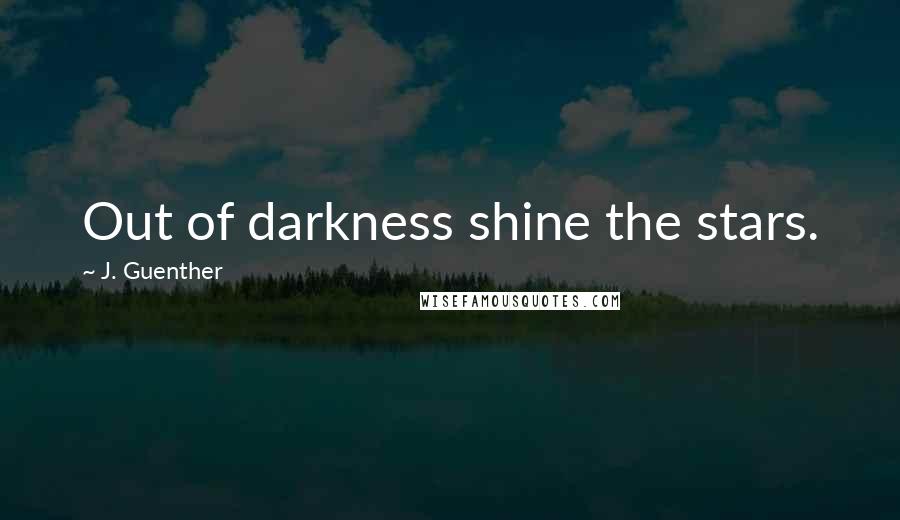 J. Guenther Quotes: Out of darkness shine the stars.