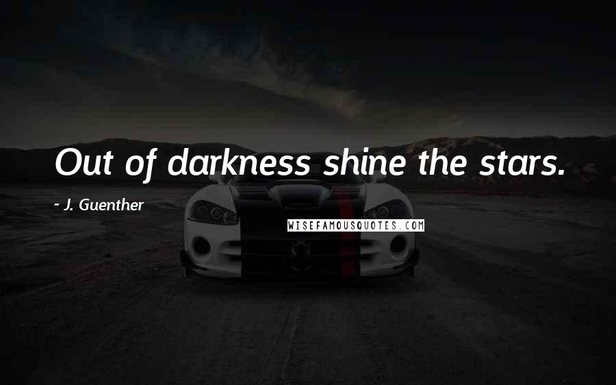 J. Guenther Quotes: Out of darkness shine the stars.