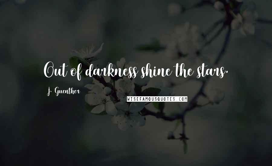 J. Guenther Quotes: Out of darkness shine the stars.