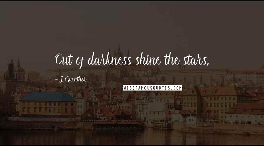 J. Guenther Quotes: Out of darkness shine the stars.