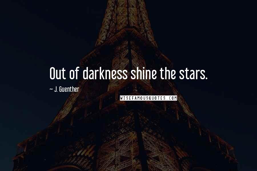 J. Guenther Quotes: Out of darkness shine the stars.