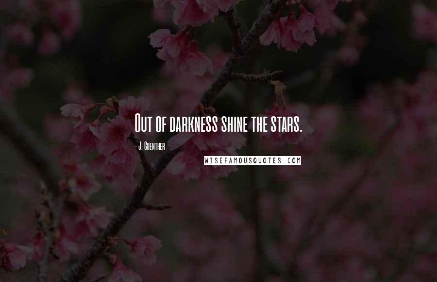 J. Guenther Quotes: Out of darkness shine the stars.