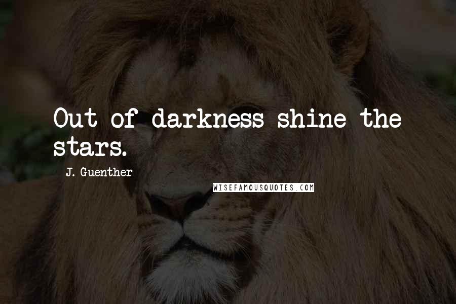 J. Guenther Quotes: Out of darkness shine the stars.