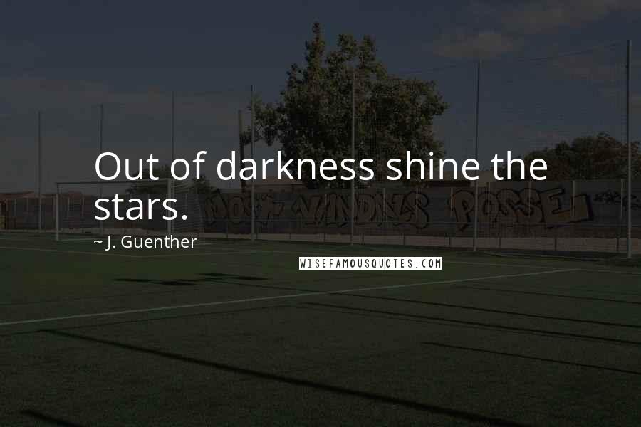 J. Guenther Quotes: Out of darkness shine the stars.