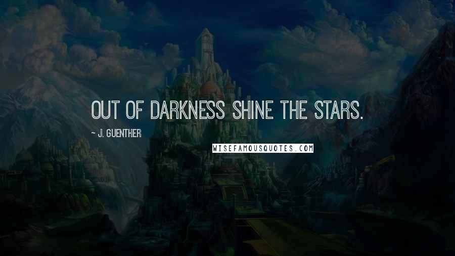 J. Guenther Quotes: Out of darkness shine the stars.