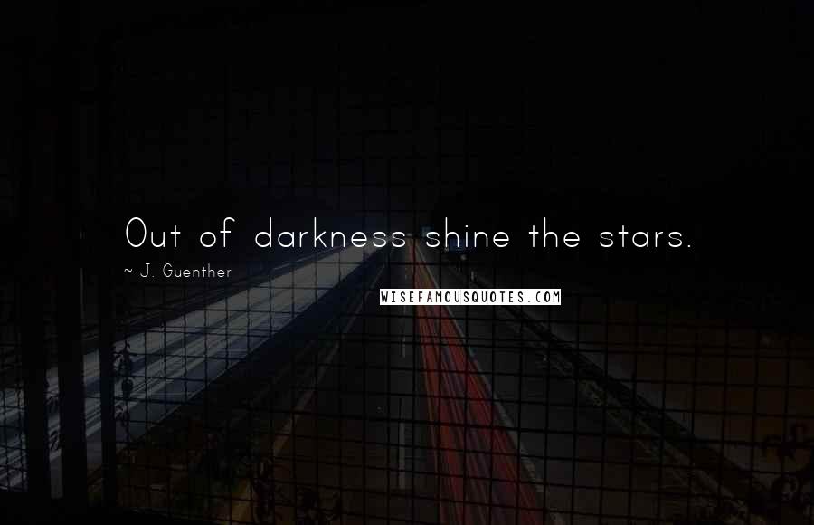 J. Guenther Quotes: Out of darkness shine the stars.