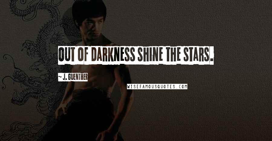 J. Guenther Quotes: Out of darkness shine the stars.