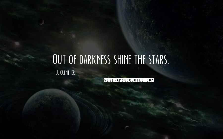 J. Guenther Quotes: Out of darkness shine the stars.