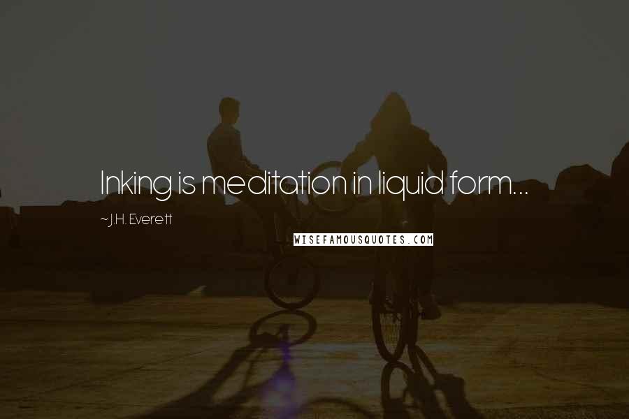 J.H. Everett Quotes: Inking is meditation in liquid form...