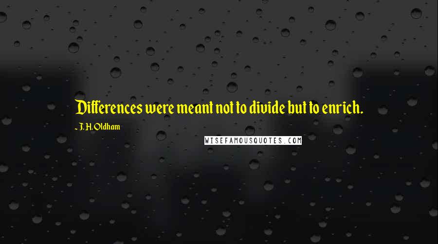 J. H. Oldham Quotes: Differences were meant not to divide but to enrich.