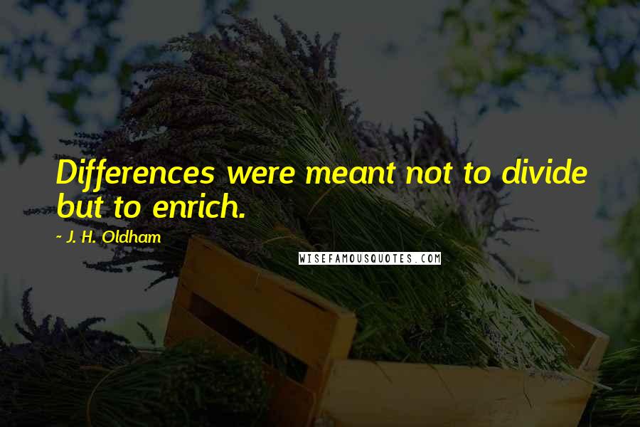 J. H. Oldham Quotes: Differences were meant not to divide but to enrich.