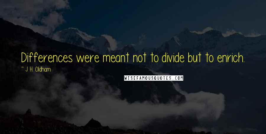 J. H. Oldham Quotes: Differences were meant not to divide but to enrich.