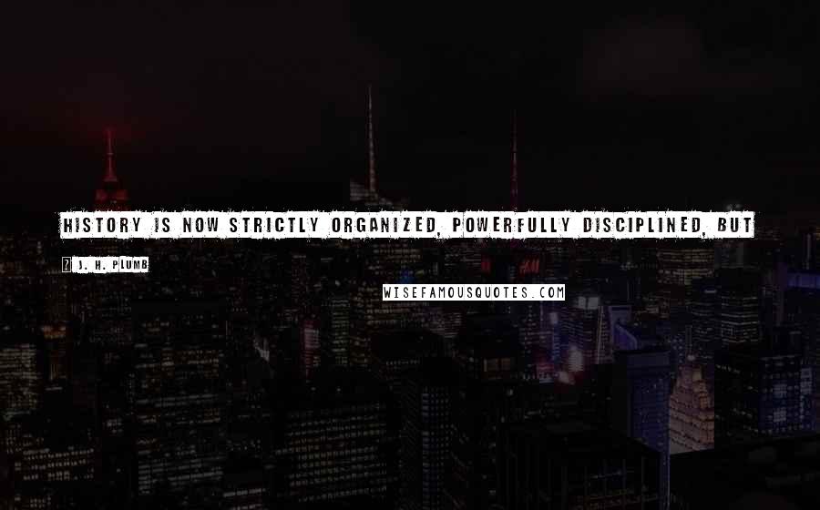 J. H. Plumb Quotes: History is now strictly organized, powerfully disciplined, but it possesses only a modest educational value and even less conscious social purpose.