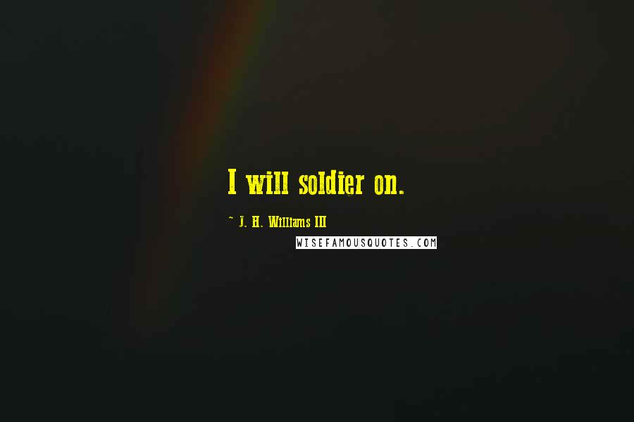 J. H. Williams III Quotes: I will soldier on.